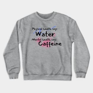 Physical health says water, mental health says caffeine splat and swish Crewneck Sweatshirt